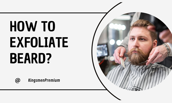 How to Exfoliate Your Beard: Say Goodbye to Beardruff and Ingrown Hairs - Kingsmen Premium
